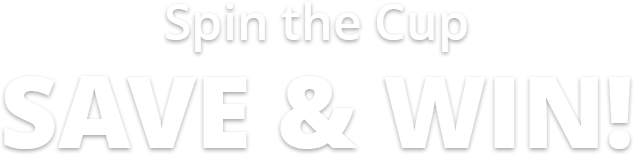 SPIN THE CUP SAVE AND WIN!